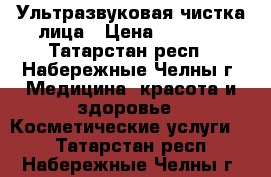 Ультразвуковая чистка лица › Цена ­ 1 000 - Татарстан респ., Набережные Челны г. Медицина, красота и здоровье » Косметические услуги   . Татарстан респ.,Набережные Челны г.